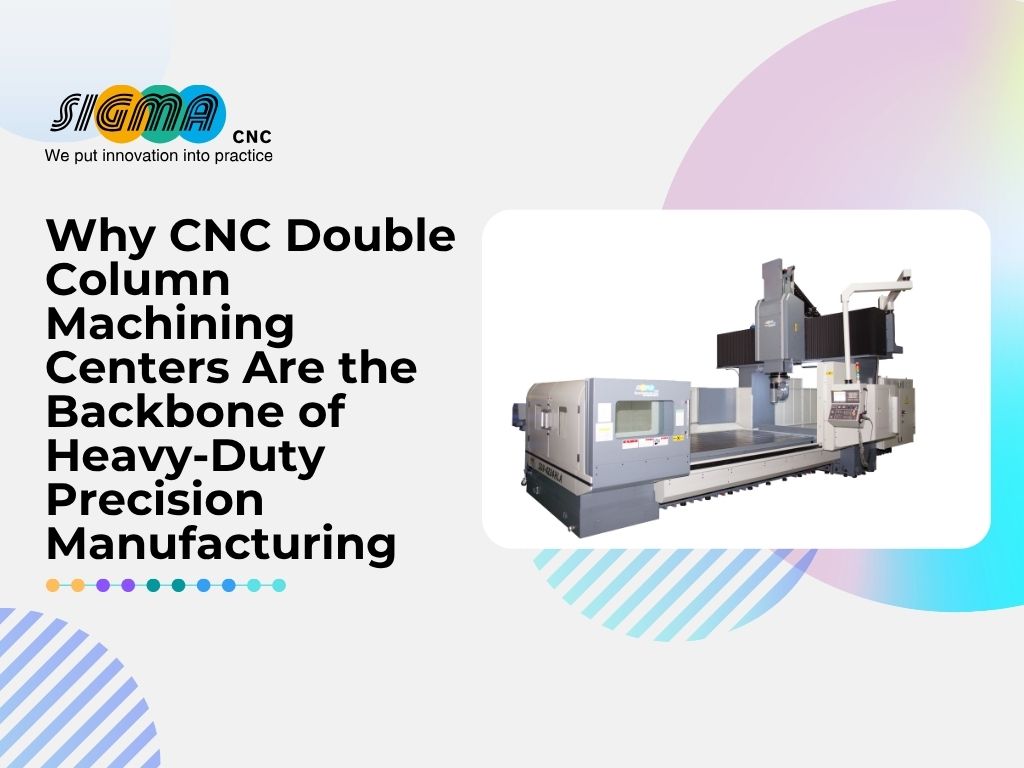 Why CNC Double Column Machining Centers Are the Backbone of Heavy-Duty Precision Manufacturing