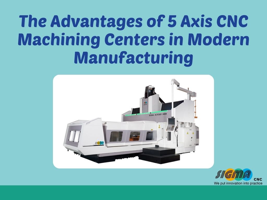 The Advantages of 5 Axis CNC Machining Centers in Modern Manufacturing