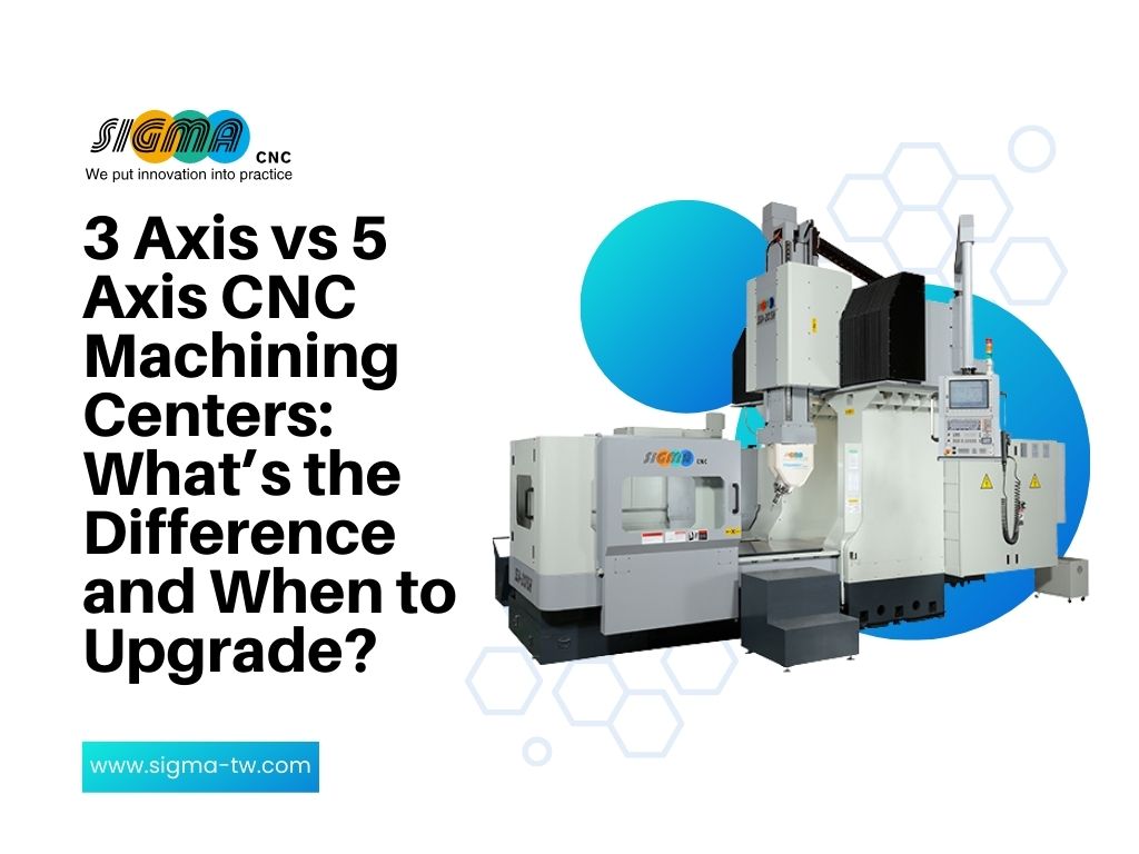 3 Axis vs 5 Axis CNC Machining Centers: What’s the Difference and When to Upgrade