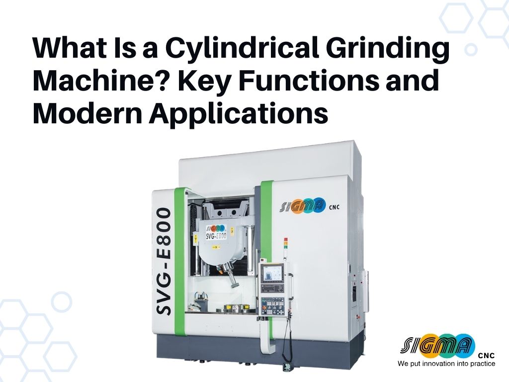 What Is a Cylindrical Grinding Machine? Key Functions and Modern Applications
